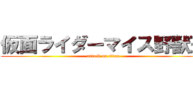 仮面ライダーマイス野獣王 (attack on titan)
