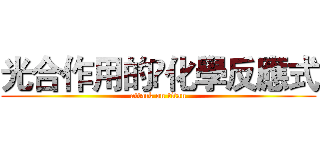 光合作用的化學反應式 (attack on titan)
