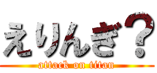 えりんぎ？ (attack on titan)