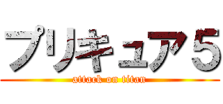 プリキュア５ (attack on titan)