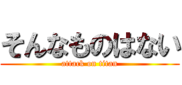 そんなものはない (attack on titan)