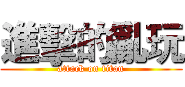 進擊的亂玩 (attack on titan)
