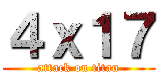 ４ｘ１７ (attack on titan)