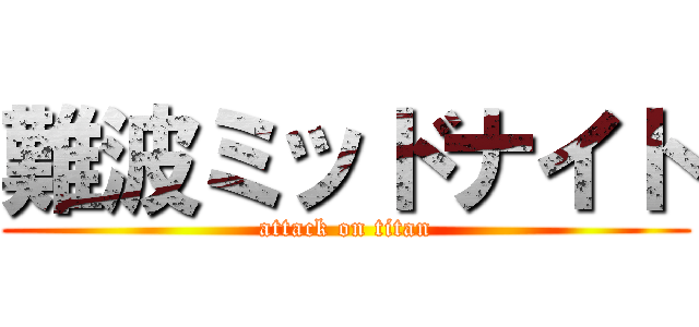 難波ミッドナイト (attack on titan)