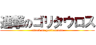 進撃のゴリタウロス (attack on goritaurosu)