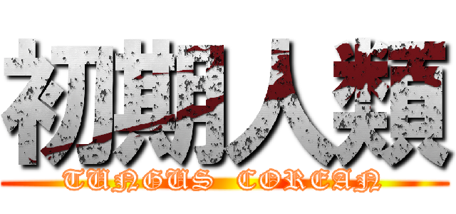 初期人類 (TUNGUS  COREAN)