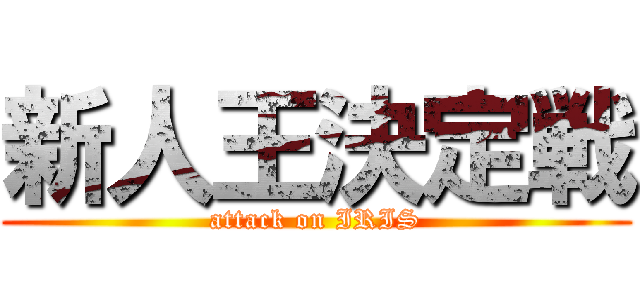 新人王決定戦 (attack on IRIS)