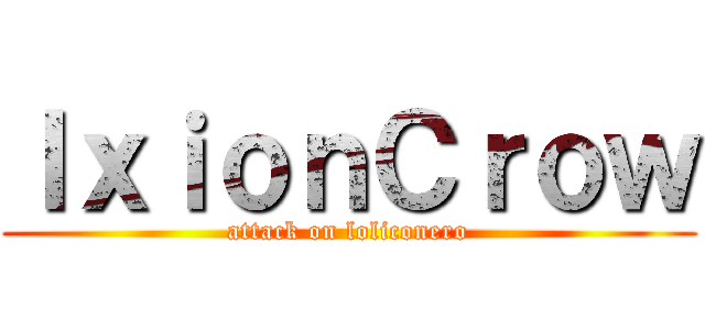 ＩｘｉｏｎＣｒｏｗ (attack on loliconero)