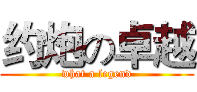 约炮の卓越 (what a legend)