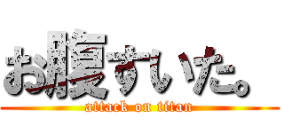 お腹すいた。 (attack on titan)