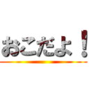 おこだよ！ ()