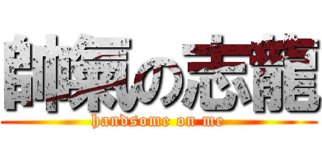 帥氣の志龍 (handsome on me)