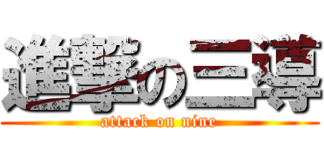 進撃の三導 (attack on nine)