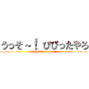 うっそ～！ びびったやろ (( ￣▽￣)( ￣▽￣)( ￣▽￣)( ￣▽￣))