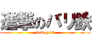 進撃のバリ鉄 (kawaguti)