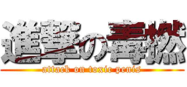 進撃の毒撚 (attack on toxic penis)