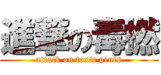 進撃の毒撚 (attack on toxic penis)