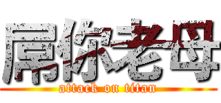 屌你老母 (attack on titan)