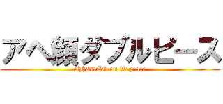 アヘ顔ダブルピース (AHEGAO on W peace)
