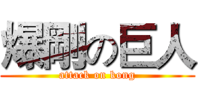 爆剛の巨人 (attack on kong)