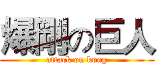 爆剛の巨人 (attack on kong)