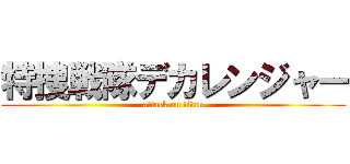 特捜戦隊デカレンジャー (attack on titan)
