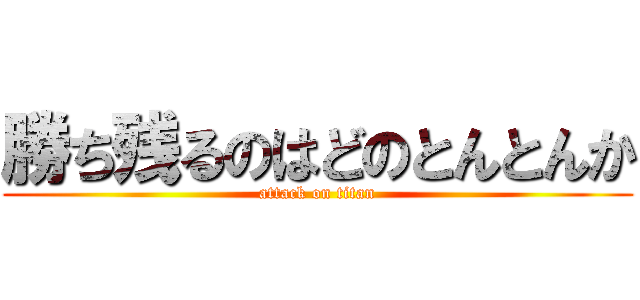 勝ち残るのはどのとんとんか (attack on titan)