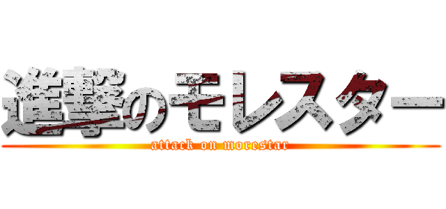 進撃のモレスター (attack on morestar)