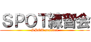 ＳＰＯＴ練習会 (SPOT session)