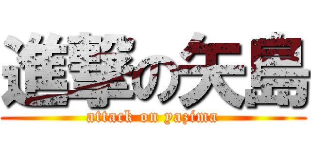 進撃の矢島 (attack on yazima)