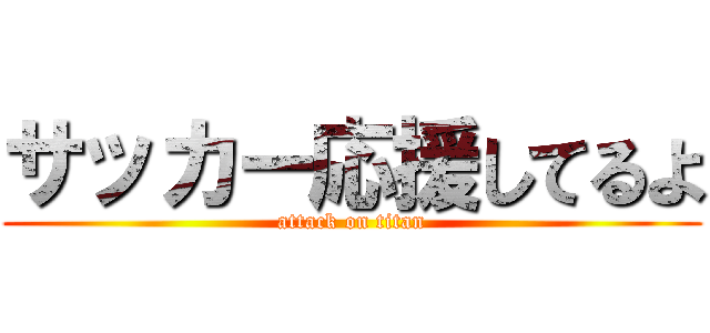 サッカー応援してるよ (attack on titan)