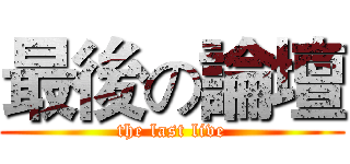 最後の論壇 (the last live)