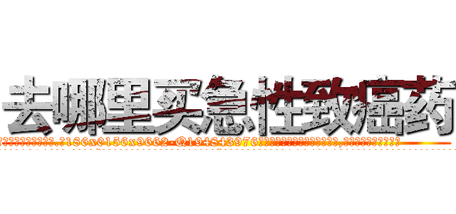 去哪里买急性致癌药 (去哪里买急性致癌药【电.话186x0156x9662-Q194843976林氏药业】我们做的是长期生意,靠的是老客户长期支持
参考消息网2月20日报道 韩媒称，“剩女多、离婚率高的城市，房价一定会上涨。”这是中国经济学家金岩石2016年12月参加在上海举行的房地产相关论坛时说的话。
)