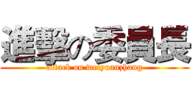 進擊の委員長 (attack on weiyuanzhang)
