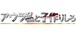 アウラ私と子作りしろ (attack on titan)