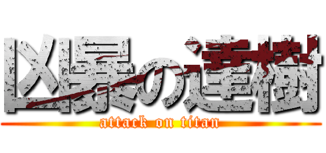 凶暴の達樹 (attack on titan)