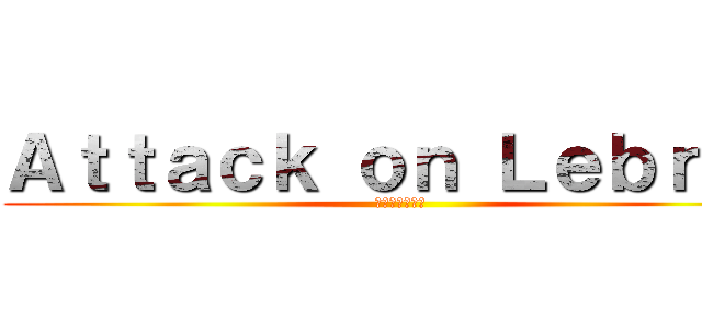 Ａｔｔａｃｋ ｏｎ Ｌｅｂｒｏｎ (レブロンの攻撃)