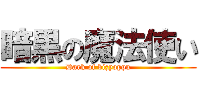 暗黒の魔法使い (Dark of bizyoppu)