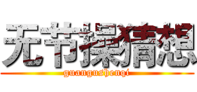 无节操猜想 (guangushenqi)