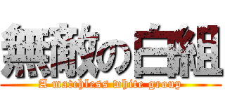 無敵の白組 (A matchless white group)