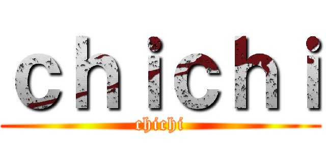 ｃｈｉｃｈｉ (chichi)