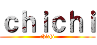 ｃｈｉｃｈｉ (chichi)