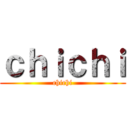 ｃｈｉｃｈｉ (chichi)