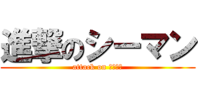 進撃のシーマン (attack on シーマン)