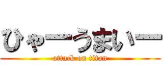 ひゃーうまいー (attack on titan)