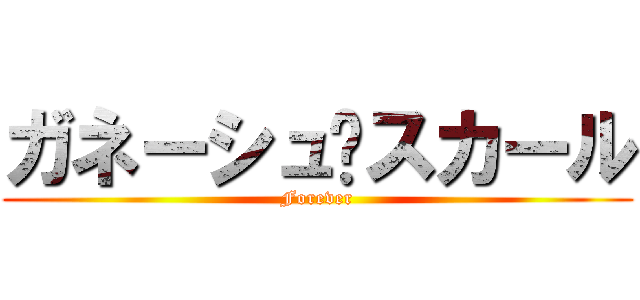 ガネーシュ♥スカール (Forever)
