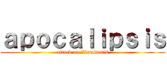 ａｐｏｃａｌｉｐｓｉｓ (attack on illuminatis)