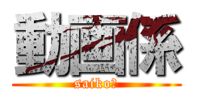 動画係 (saikoー)