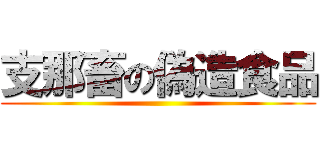 支那畜の偽造食品 ()