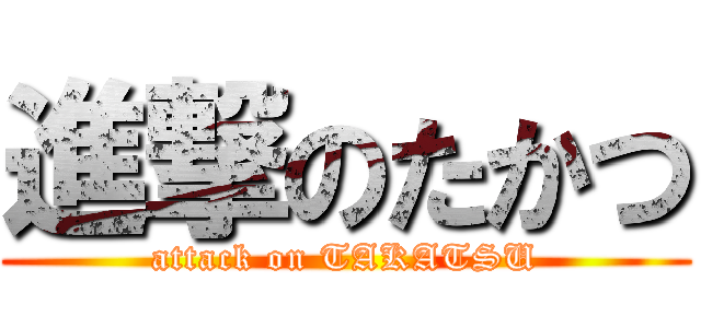 進撃のたかつ (attack on TAKATSU)